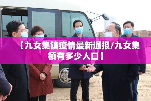 【九女集镇疫情最新通报/九女集镇有多少人口】
