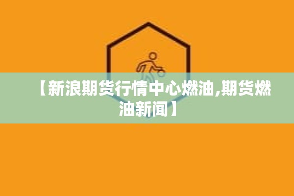 【新浪期货行情中心燃油,期货燃油新闻】