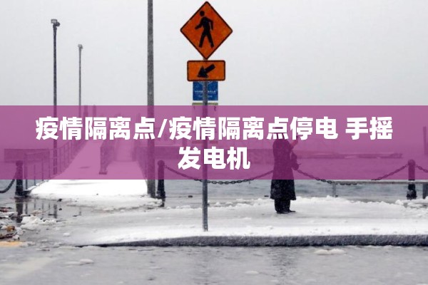 疫情隔离点/疫情隔离点停电 手摇发电机
