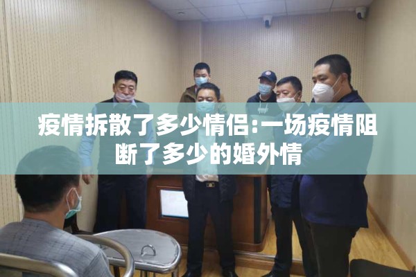 疫情拆散了多少情侣:一场疫情阻断了多少的婚外情