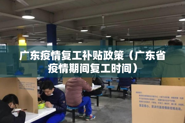 广东疫情复工补贴政策（广东省疫情期间复工时间）