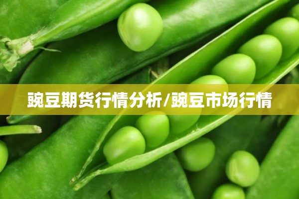 豌豆期货行情分析/豌豆市场行情