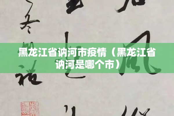 黑龙江省讷河市疫情（黑龙江省讷河是哪个市）