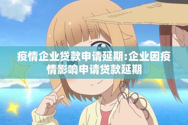 疫情企业贷款申请延期:企业因疫情影响申请贷款延期