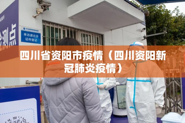 四川省资阳市疫情（四川资阳新冠肺炎疫情）