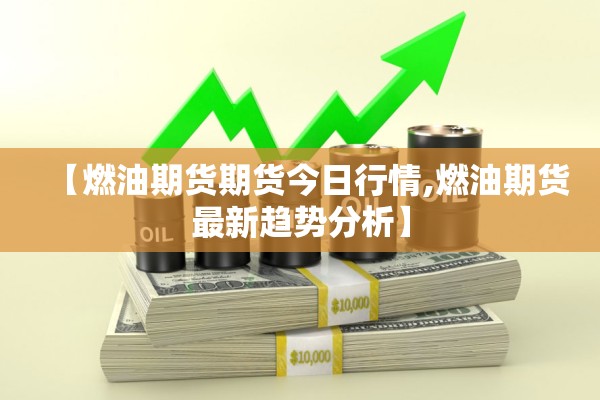 【燃油期货期货今日行情,燃油期货最新趋势分析】