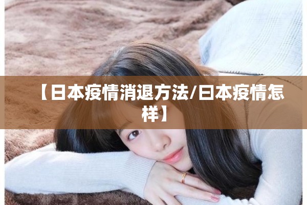 【日本疫情消退方法/曰本疫情怎样】