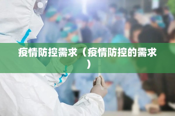 疫情防控需求(疫情防控的需求) 疫情防控需求(疫情防控的需求)