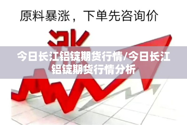 今日长江铝锭期货行情/今日长江铝锭期货行情分析