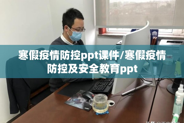 寒假疫情防控ppt课件/寒假疫情防控及安全教育ppt