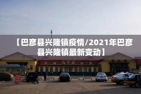 【巴彦县兴隆镇疫情/2021年巴彦县兴隆镇最新变动】