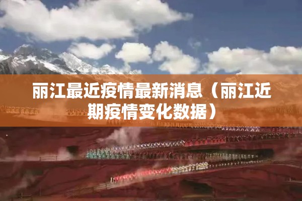丽江最近疫情最新消息（丽江近期疫情变化数据）