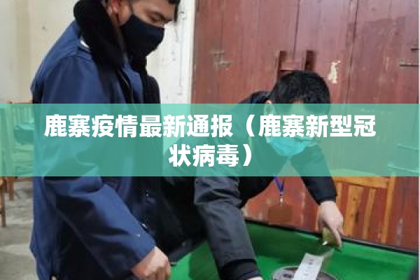 鹿寨疫情最新通报（鹿寨新型冠状病毒）