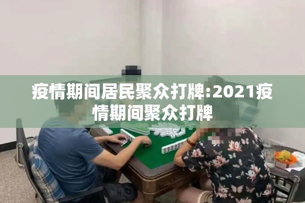 疫情期间居民聚众打牌:2021疫情期间聚众打牌 疫情期间居民聚众打牌:2021疫情期间聚众打牌