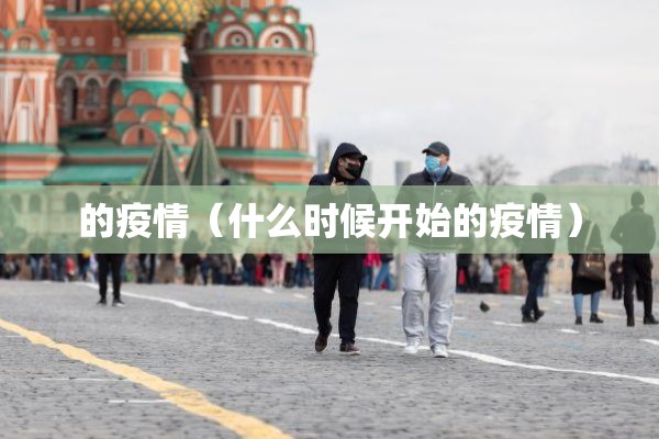 的疫情(什么时候开始的疫情) 的疫情(什么时候开始的疫情)