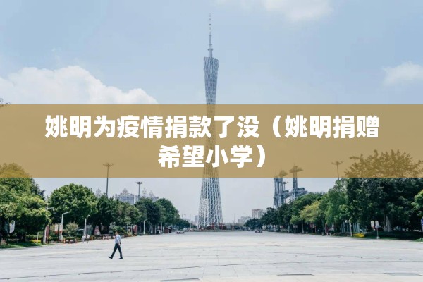 姚明为疫情捐款了没(姚明捐赠希望小学) 姚明为疫情捐款了没(姚明捐赠希望小学)