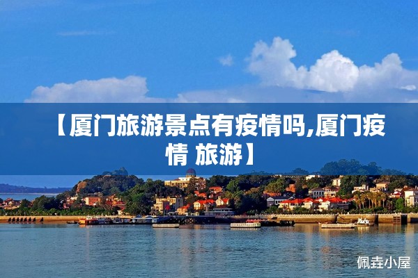 【厦门旅游景点有疫情吗,厦门疫情 旅游】 【厦门旅游景点有疫情吗,厦门疫情 旅游】