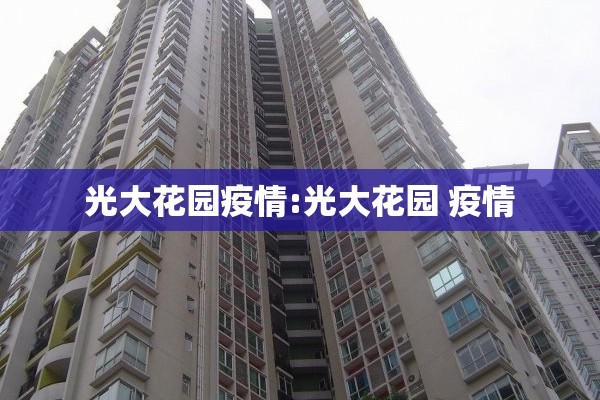 光大花园疫情:光大花园 疫情 光大花园疫情:光大花园 疫情