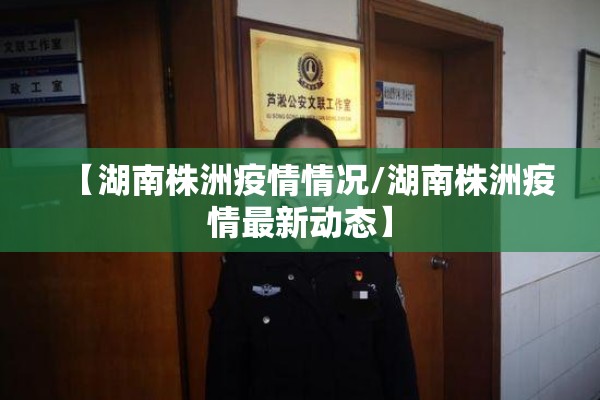 【湖南株洲疫情情况/湖南株洲疫情最新动态】