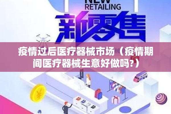 疫情过后医疗器械市场(疫情期间医疗器械生意好做吗?) 疫情过后医疗器械市场(疫情期间医疗器械生意好做吗?)