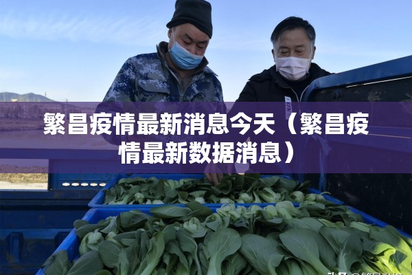 繁昌疫情最新消息今天(繁昌疫情最新数据消息) 繁昌疫情最新消息今天(繁昌疫情最新数据消息)