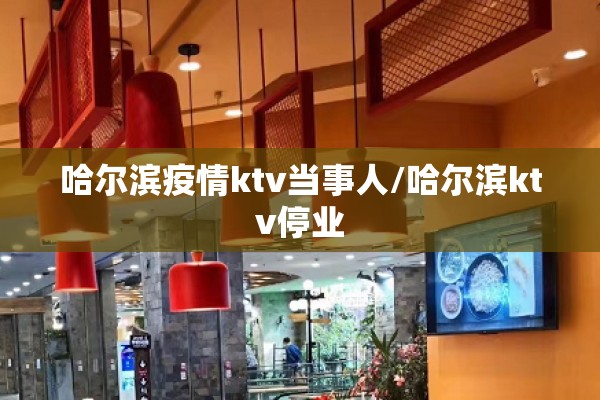 哈尔滨疫情ktv当事人/哈尔滨ktv停业 哈尔滨疫情ktv当事人/哈尔滨ktv停业