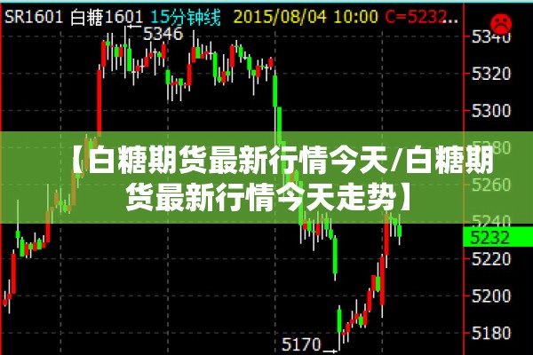 【白糖期货最新行情今天/白糖期货最新行情今天走势】 【白糖期货最新行情今天/白糖期货最新行情今天走势】