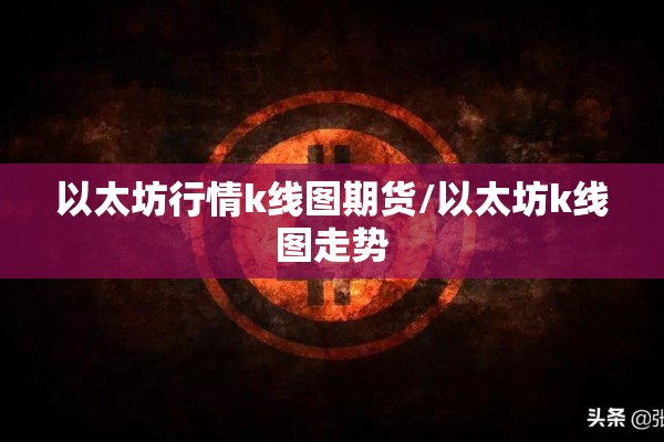 以太坊行情k线图期货/以太坊k线图走势 以太坊行情k线图期货/以太坊k线图走势