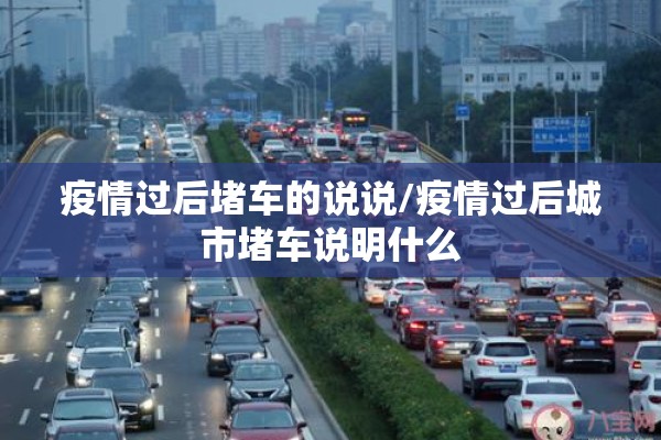 疫情过后堵车的说说/疫情过后城市堵车说明什么