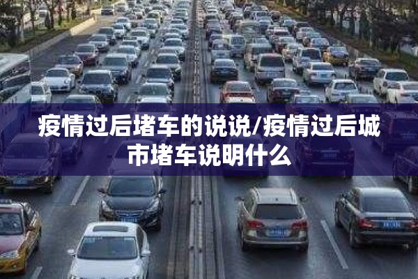 疫情过后堵车的说说/疫情过后城市堵车说明什么