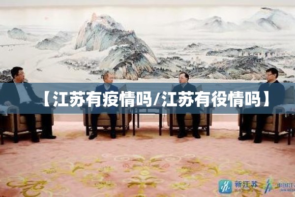 【江苏有疫情吗/江苏有役情吗】 【江苏有疫情吗/江苏有役情吗】