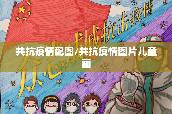 共抗疫情配图/共抗疫情图片儿童画 共抗疫情配图/共抗疫情图片儿童画