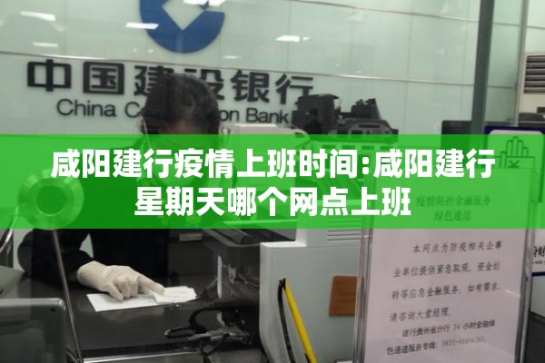 咸阳建行疫情上班时间:咸阳建行星期天哪个网点上班 咸阳建行疫情上班时间:咸阳建行星期天哪个网点上班