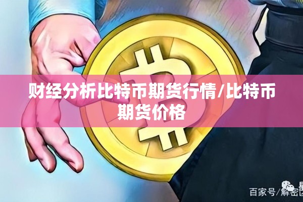 财经分析比特币期货行情/比特币期货价格