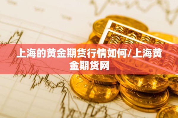 上海的黄金期货行情如何/上海黄金期货网
