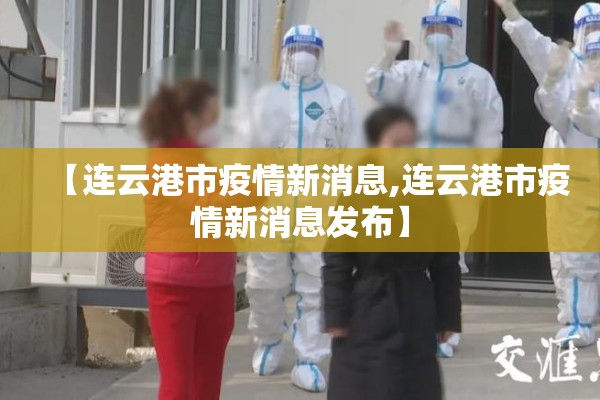 【连云港市疫情新消息,连云港市疫情新消息发布】 【连云港市疫情新消息,连云港市疫情新消息发布】