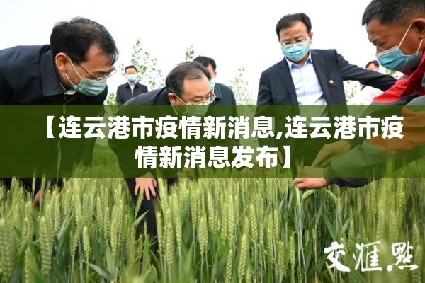 【连云港市疫情新消息,连云港市疫情新消息发布】 【连云港市疫情新消息,连云港市疫情新消息发布】