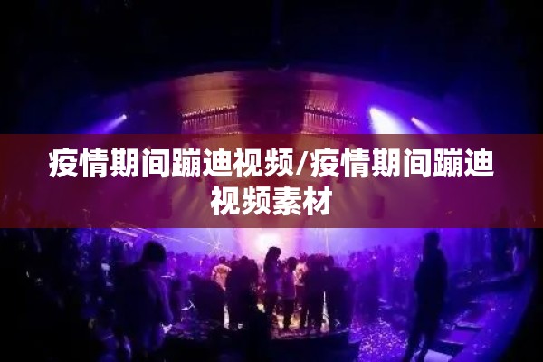 疫情期间蹦迪视频/疫情期间蹦迪视频素材