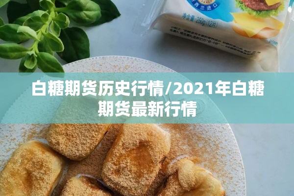 白糖期货历史行情/2021年白糖期货最新行情