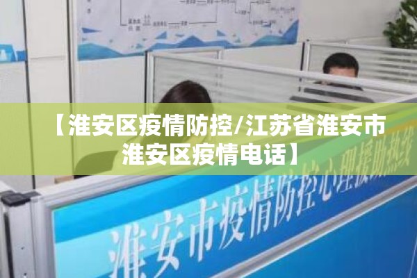【淮安区疫情防控/江苏省淮安市淮安区疫情电话】 【淮安区疫情防控/江苏省淮安市淮安区疫情电话】