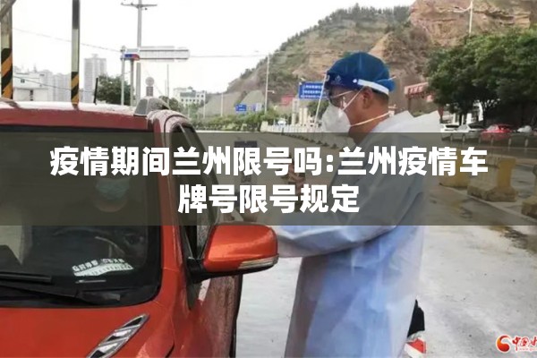 疫情期间兰州限号吗:兰州疫情车牌号限号规定