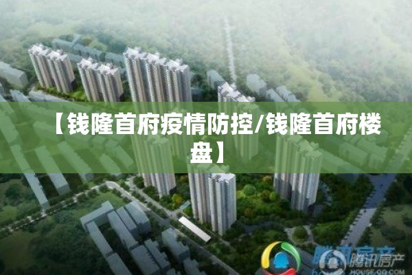 【钱隆首府疫情防控/钱隆首府楼盘】 【钱隆首府疫情防控/钱隆首府楼盘】