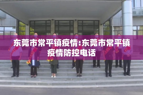 东莞市常平镇疫情:东莞市常平镇疫情防控电话 东莞市常平镇疫情:东莞市常平镇疫情防控电话