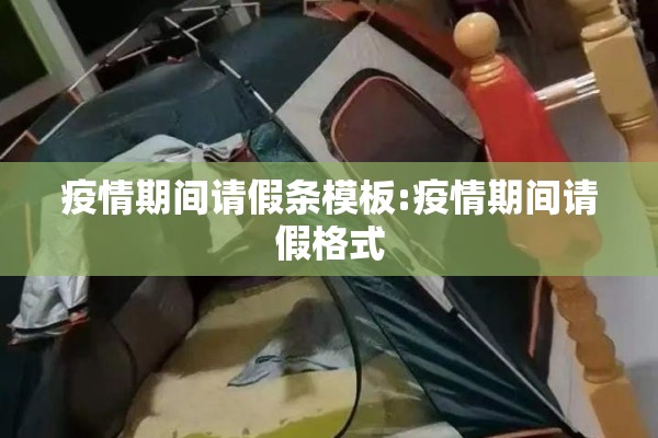 疫情期间请假条模板:疫情期间请假格式 疫情期间请假条模板:疫情期间请假格式