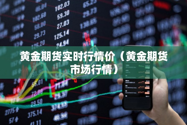 黄金期货实时行情价（黄金期货市场行情）