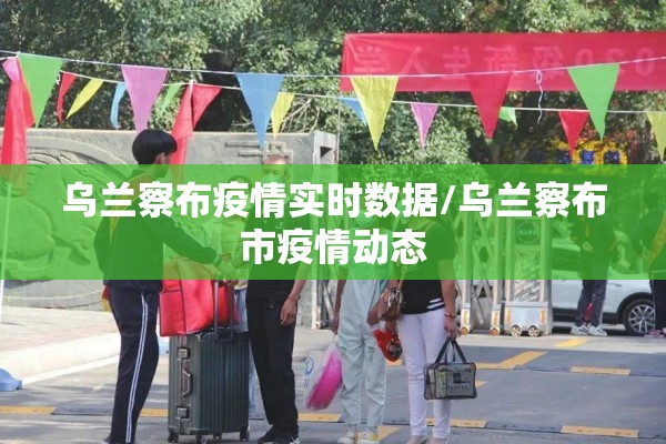 乌兰察布疫情实时数据/乌兰察布市疫情动态