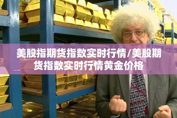 美股指期货指数实时行情/美股期货指数实时行情黄金价格 美股指期货指数实时行情/美股期货指数实时行情黄金价格