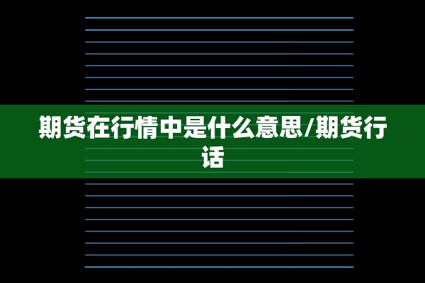 期货在行情中是什么意思/期货行话 期货在行情中是什么意思/期货行话