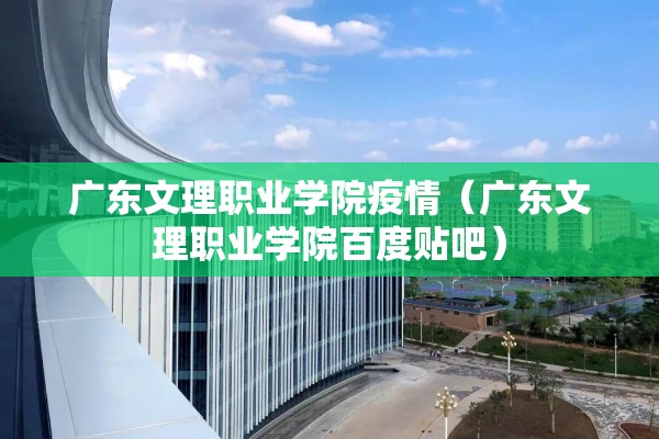 广东文理职业学院疫情（广东文理职业学院百度贴吧）