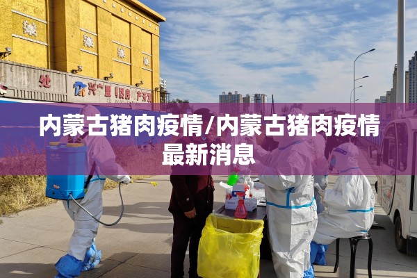 内蒙古猪肉疫情/内蒙古猪肉疫情最新消息
